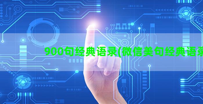 900句经典语录(微信美句经典语录)