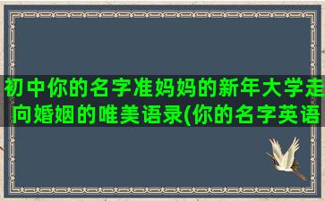 初中你的名字准妈妈的新年大学走向婚姻的唯美语录(你的名字英语影评初中)