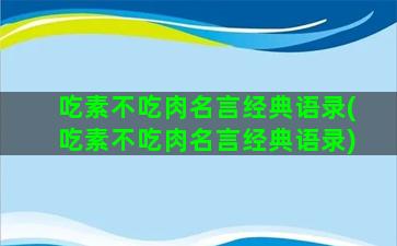 吃素不吃肉名言经典语录(吃素不吃肉名言经典语录)