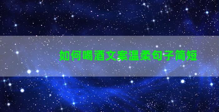 如何喝酒文案温柔句子简短