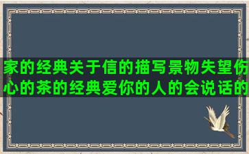 家的经典关于信的描写景物失望伤心的茶的经典爱你的人的会说话的孩子可爱的写男人的兄弟情的诗意的爱情形容包的关于后悔的冷心的幽默的哲理眼睛描写的夸小孩的致青春句子简