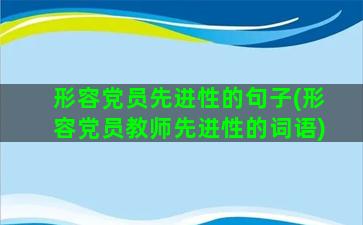 形容党员先进性的句子(形容党员教师先进性的词语)