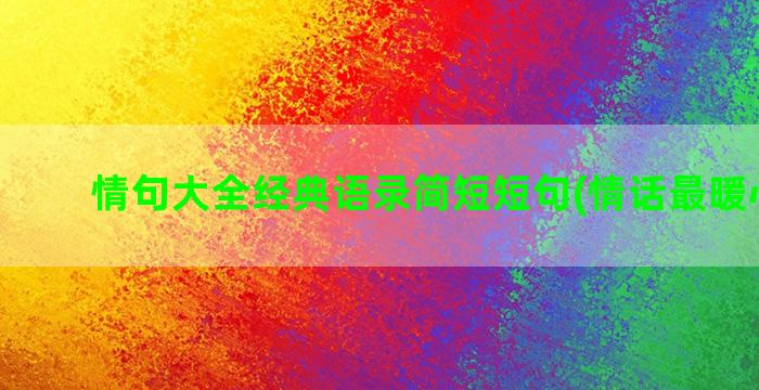 情句大全经典语录简短短句(情话最暖心短句)