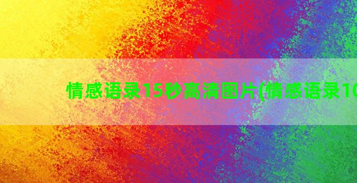 情感语录15秒高清图片(情感语录100句)