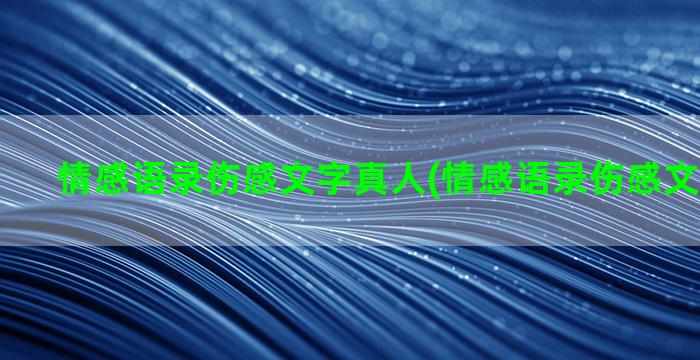 情感语录伤感文字真人(情感语录伤感文字怎么拍)