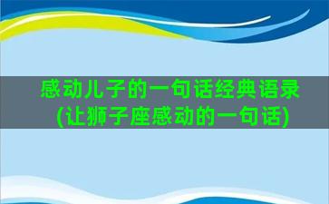 感动儿子的一句话经典语录(让狮子座感动的一句话)