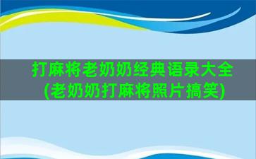 打麻将老奶奶经典语录大全(老奶奶打麻将照片搞笑)