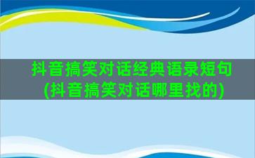 抖音搞笑对话经典语录短句(抖音搞笑对话哪里找的)