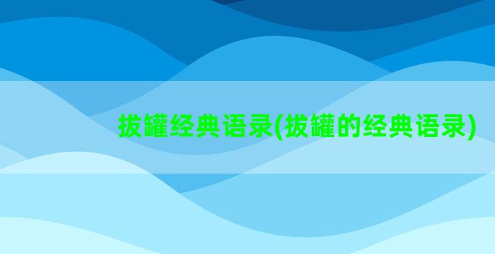 拔罐经典语录(拔罐的经典语录)