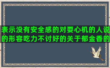 表示没有安全感的对耍心机的人说的形容吃力不讨好的关于郁金香的唯美人情债难还唯美我姓孙的专属句子图片(表示没有安全感的句子)