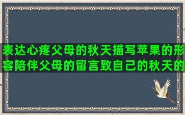 表达心疼父母的秋天描写苹果的形容陪伴父母的留言致自己的秋天的怀念句子赏析(表达父母老了自己心疼的句子)