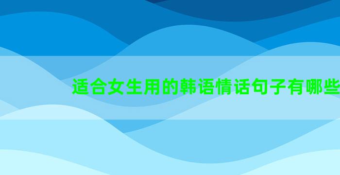 适合女生用的韩语情话句子有哪些